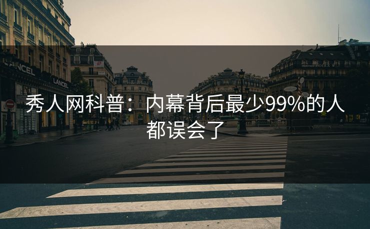 秀人网科普：内幕背后最少99%的人都误会了