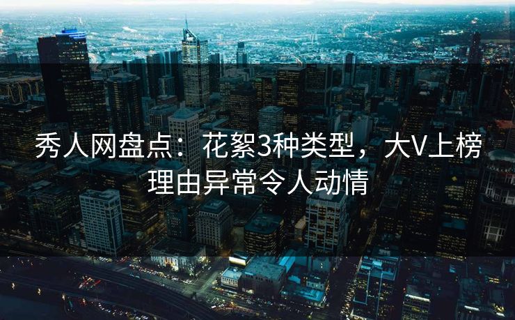 秀人网盘点：花絮3种类型，大V上榜理由异常令人动情