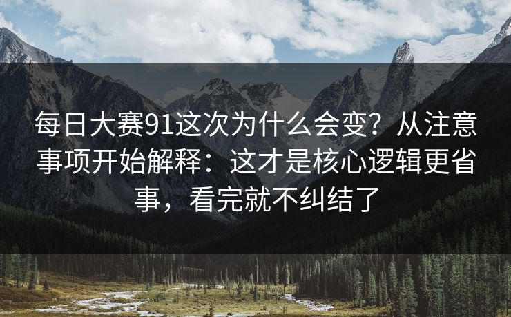 每日大赛91这次为什么会变？从注意事项开始解释：这才是核心逻辑更省事，看完就不纠结了