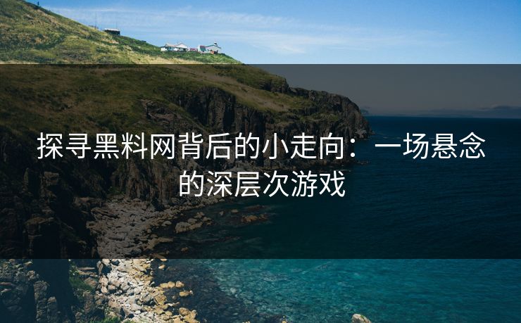 探寻黑料网背后的小走向：一场悬念的深层次游戏